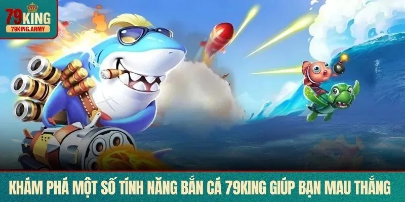 Khám phá một số tính năng bắn cá 79KING giúp bạn mau thắng