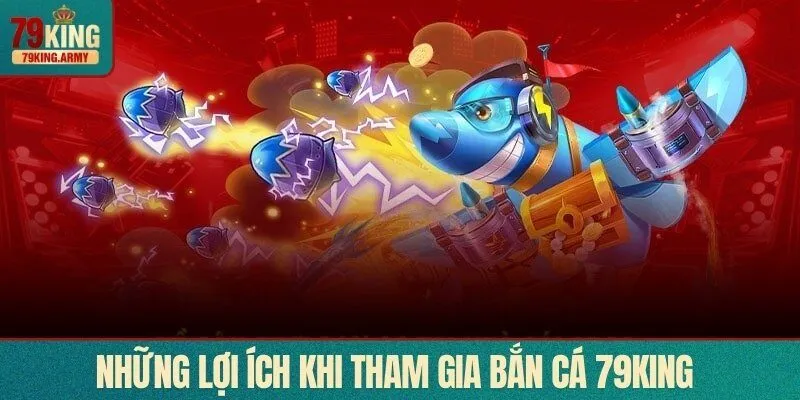 Những lợi ích khi tham gia bắn cá 79KING